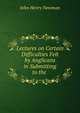Lectures on Certain Difficulties Felt by Anglicans in Submitting to the ., Newman, John Henry, 1801-1890 