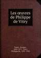 Les ?uvres de Philippe de Vitry, Tarb?, Prosper , 1809-1871, Vitry , Philippe de, 1291 -1361 