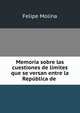 Memoria sobre las cuestiones de limites que se versan entre la Republica de ., Felipe Molina 