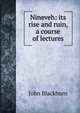 Nineveh: its rise and ruin, a course of lectures, John Blackburn 