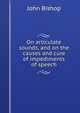 On articulate sounds, and on the causes and cure of impediments of speech, John Bishop 