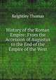 History of the Roman Empire: From the Accession of Augustus to the End of the Empire of the West, Keightley Thomas 