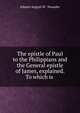 The epistle of Paul to the Philippians and the General epistle of James, explained. To which is ., Johann August W . Neander 