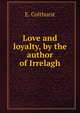 Love and loyalty, by the author of Irrelagh, E. Colthurst 