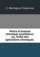Pr?cis d'analyse chimique qualitative: ou, Trait? des op?rations chimiques ., C. Remigius Fresenius 