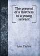 The present of a mistress to a young servant, Ann Taylor 