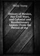 History of Mexico, Her Civil Wars, and Colonial and Revolutionary Annals: From the Period of the ., Philip Young 