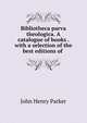 Bibliotheca parva theologica. A catalogue of books . with a selection of the best editions of ., John Henry Parker 