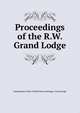 Proceedings of the R.W. Grand Lodge, Independent Order of Odd Fellows Michigan . Grand Lodge 