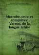 Macrobe, ?uvres completes: Varron, de la langue latine, Marcus Terentius Varro, Mela, Ambrosius Aurelius Theodosius Macrobius 