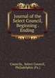 Journal of the Select Council, Beginning . Ending ., Councils, Select Council, Philadelphia (Pa.) 