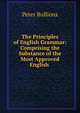 The Principles of English Grammar: Comprising the Substance of the Most Approved English ., Peter Bullions 