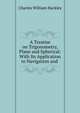 A Treatise on Trigonometry, Plane and Spherical: With Its Application to Navigation and ., Charles William Hackley 