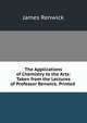 The Applications of Chemistry to the Arts: Taken from the Lectures of Professor Renwick. Printed ., James Renwick 