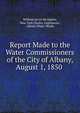Report Made to the Water Commissioners of the City of Albany, August 1, 1850 ., William Jarvis McAlpine, New York (State). Legislature , Albany Water Works 