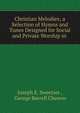 Christian Melodies; a Selection of Hymns and Tunes Designed for Social and Private Worship in ., Joseph E. Sweetser , George Barrell Cheever 