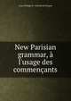 New Parisian grammar, ? l'usage des commen?ants, Louis Philippe R . Fenwick de Porquet 