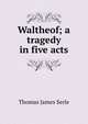 Waltheof; a tragedy in five acts, Thomas James Serle 
