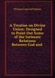 A Treatise on Divine Union: Designed to Point Out Some of the Intimate Relations Between God and ., Upham Thomas Cogswell 