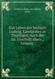 Das Leben des heiligen Ludwig, Landgrafen in Thuringen, nach der lat. Urschrift ubers., herausg ., Friedrich K?diz von Salfeld, Louis 