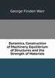 Dynamics, Construction of Machinery, Equilibrium of Structures and the Strength of Materials, George Finden Warr 
