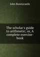 The scholar's guide to arithmetic; or, A complete exercise-book, John Bonnycastle 