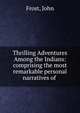 Thrilling Adventures Among the Indians: comprising the most remarkable personal narratives of ., Frost, John 