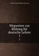 Wegweiser zur Bildung fr deutsche Lehrer. 1, Friedrich Adolph Wilhelm Diesterweg 
