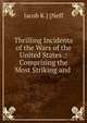 Thrilling Incidents of the Wars of the United States .: Comprising the Most Striking and ., Jacob K.] [Neff 