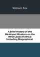 A Brief History of the Wesleyan Missions on the West Coast of Africa: Including Biographical ., William Fox 