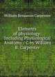 Elements of physiology: Including Physiological Anatomy / C by William B. Carpenter, William Benjamin Carpenter 