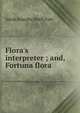 Flora's interpreter ; and, Fortuna flora, Sarah Josepha Buell Hale 