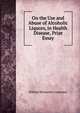 On the Use and Abuse of Alcoholic Liquors, in Health & Disease, Prize Essay, William Benjamin Carpenter 