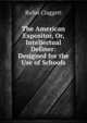 The American Expositor, Or, Intellectual Definer: Designed for the Use of Schools, Rufus Claggett 
