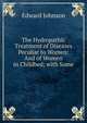 The Hydropathic Treatment of Diseases Peculiar to Women: And of Women in Childbed; with Some ., Edward Johnson 