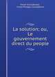 La solution; ou, Le gouvernement direct du people, Victor Considerant , Victor Prosper Consid?rant 