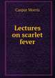 Lectures on scarlet fever, Caspar Morris 