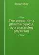 The prescriber's pharmacop?ia, by a practising physician, Prescriber 