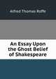 An Essay Upon the Ghost Belief of Shakespeare, Alfred Thomas Roffe 