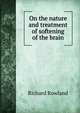 On the nature and treatment of softening of the brain, Richard Rowland 