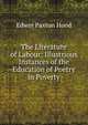 The Literature of Labour: Illustrious Instances of the Education of Poetry in Poverty, Hood Edwin Paxton 
