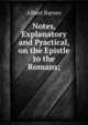 Notes, Explanatory and Practical, on the Epistle to the Romans;., Albert Barnes 