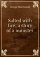 Salted with fire; a story of a minister, MacDonald George 