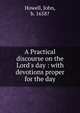 A Practical discourse on the Lord's day : with devotions proper for the day, Howell, John, b. 1658? 