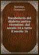 Vocabolario del dialetto antico vicentino; dal secolo 14 a tutto il secolo 16, Bortolan, Domenico 