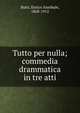 Tutto per nulla; commedia drammatica in tre atti, Butti, Enrico Annibale, 1868-1912 