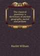 The classical gazetteer; a dictionary of ancient geography, sacred and profane, Hazlitt William 