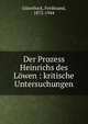 Der Prozess Heinrichs des L?wen : kritische Untersuchungen, G?terbock, Ferdinand, 1872-1944 