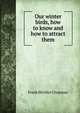 Our winter birds, how to know and how to attract them, Frank Michler Chapman 