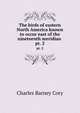 The birds of eastern North America known to occur east of the nineteenth meridian . pt. 2, Charles B. Cory 
